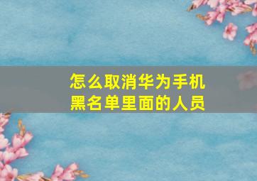 怎么取消华为手机黑名单里面的人员