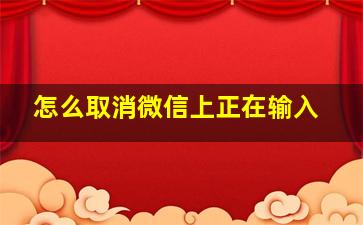 怎么取消微信上正在输入