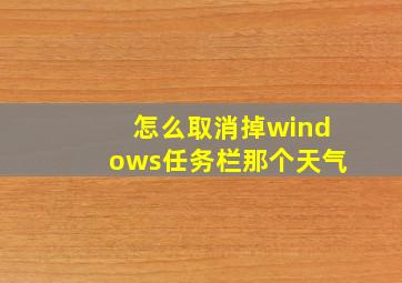 怎么取消掉windows任务栏那个天气