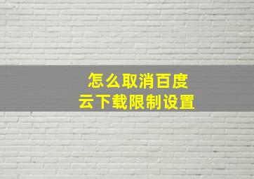 怎么取消百度云下载限制设置