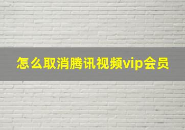 怎么取消腾讯视频vip会员