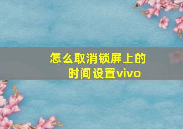 怎么取消锁屏上的时间设置vivo