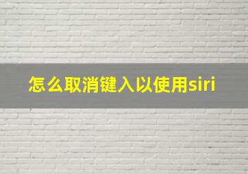 怎么取消键入以使用siri