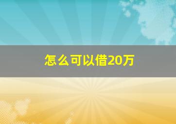 怎么可以借20万