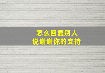 怎么回复别人说谢谢你的支持