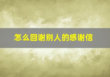 怎么回谢别人的感谢信