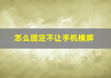 怎么固定不让手机横屏