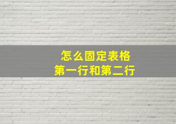 怎么固定表格第一行和第二行