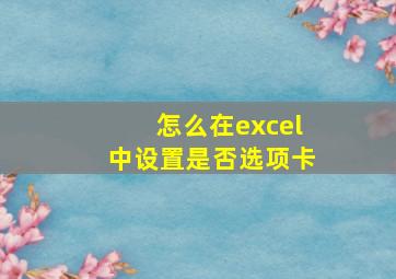 怎么在excel中设置是否选项卡