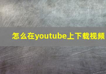 怎么在youtube上下载视频