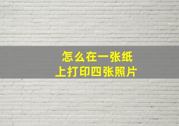 怎么在一张纸上打印四张照片