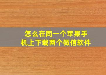 怎么在同一个苹果手机上下载两个微信软件