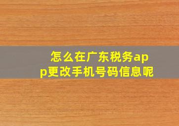 怎么在广东税务app更改手机号码信息呢