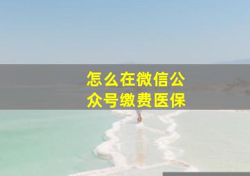 怎么在微信公众号缴费医保