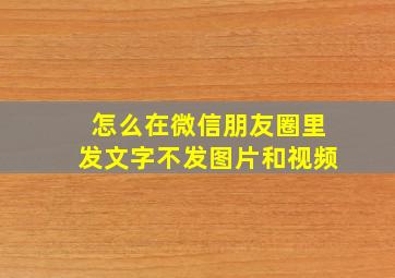 怎么在微信朋友圈里发文字不发图片和视频