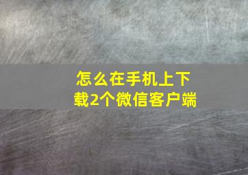 怎么在手机上下载2个微信客户端