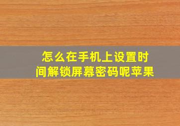 怎么在手机上设置时间解锁屏幕密码呢苹果