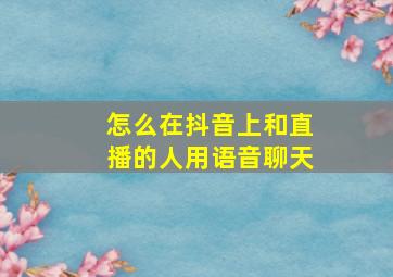 怎么在抖音上和直播的人用语音聊天