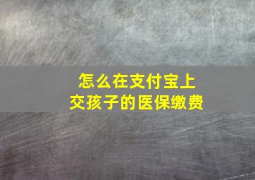 怎么在支付宝上交孩子的医保缴费