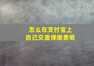 怎么在支付宝上自己交医保缴费呢