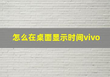 怎么在桌面显示时间vivo