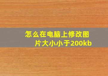 怎么在电脑上修改图片大小小于200kb