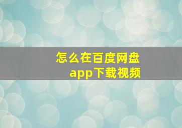 怎么在百度网盘app下载视频