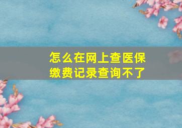 怎么在网上查医保缴费记录查询不了