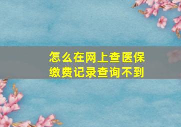 怎么在网上查医保缴费记录查询不到