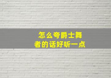 怎么夸爵士舞者的话好听一点