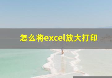 怎么将excel放大打印