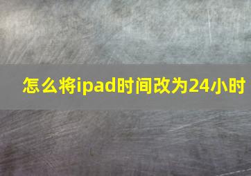 怎么将ipad时间改为24小时