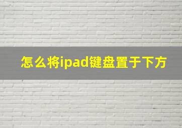 怎么将ipad键盘置于下方