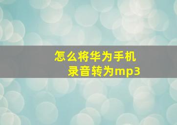 怎么将华为手机录音转为mp3