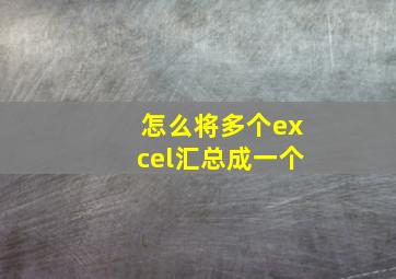 怎么将多个excel汇总成一个