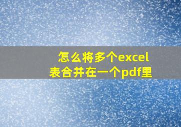 怎么将多个excel表合并在一个pdf里