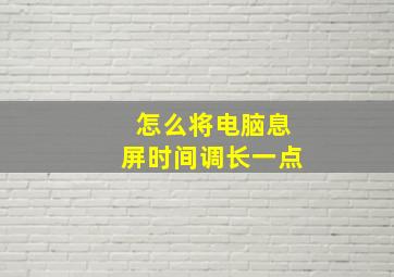 怎么将电脑息屏时间调长一点