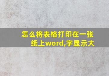 怎么将表格打印在一张纸上word,字显示大