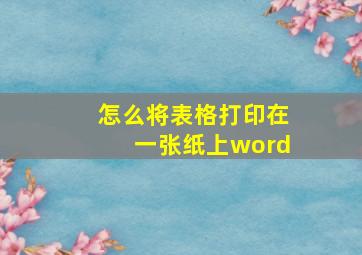 怎么将表格打印在一张纸上word