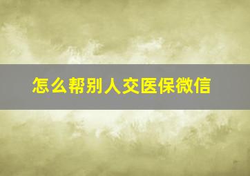 怎么帮别人交医保微信