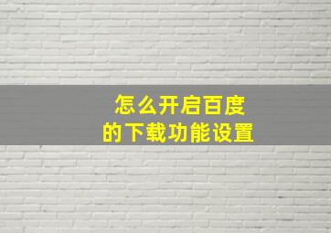 怎么开启百度的下载功能设置