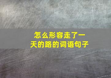 怎么形容走了一天的路的词语句子