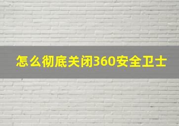 怎么彻底关闭360安全卫士