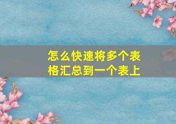 怎么快速将多个表格汇总到一个表上