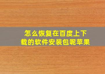 怎么恢复在百度上下载的软件安装包呢苹果