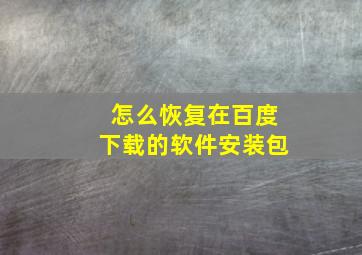 怎么恢复在百度下载的软件安装包