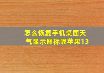 怎么恢复手机桌面天气显示图标呢苹果13