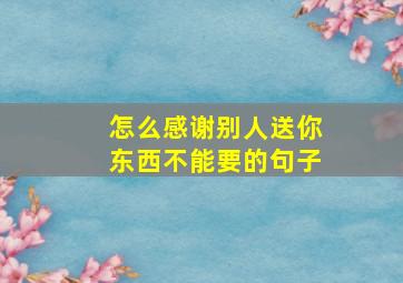 怎么感谢别人送你东西不能要的句子