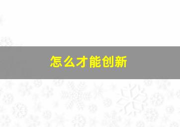 怎么才能创新