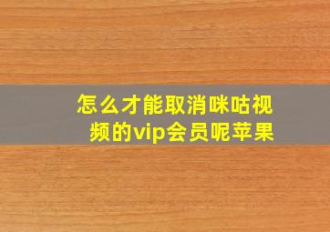 怎么才能取消咪咕视频的vip会员呢苹果